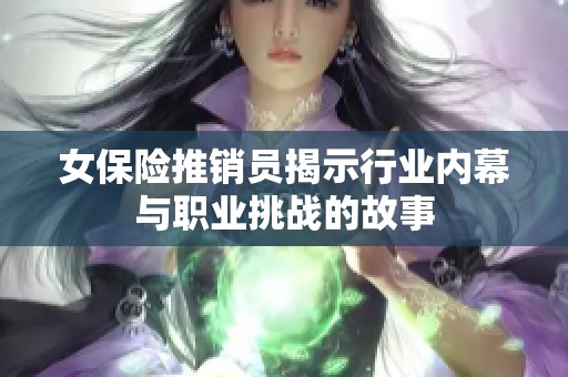 女保险推销员揭示行业内幕与职业挑战的故事