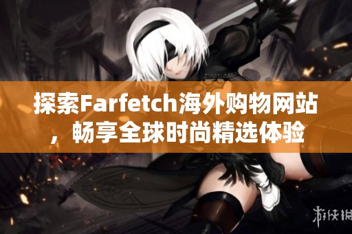 探索Farfetch海外购物网站，畅享全球时尚精选体验