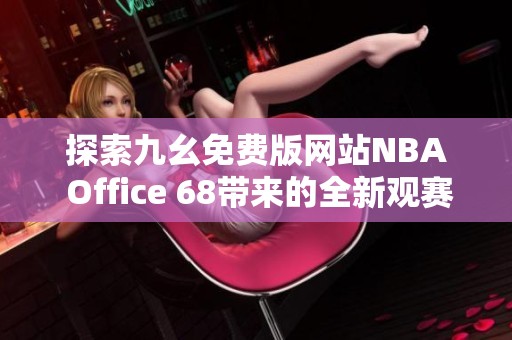 探索九幺免费版网站NBA Office 68带来的全新观赛体验