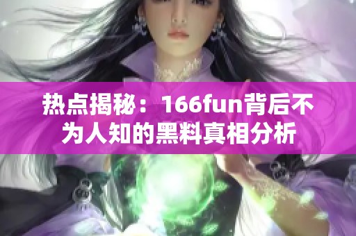 热点揭秘：166fun背后不为人知的黑料真相分析