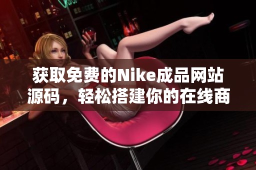 获取免费的Nike成品网站源码，轻松搭建你的在线商店