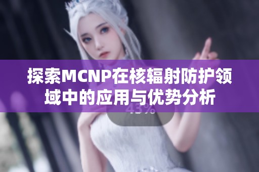 探索MCNP在核辐射防护领域中的应用与优势分析