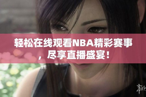 轻松在线观看NBA精彩赛事，尽享直播盛宴！