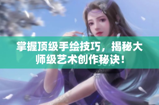 掌握顶级手绘技巧，揭秘大师级艺术创作秘诀！