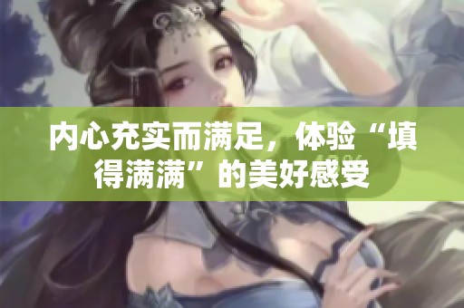 内心充实而满足，体验“填得满满”的美好感受