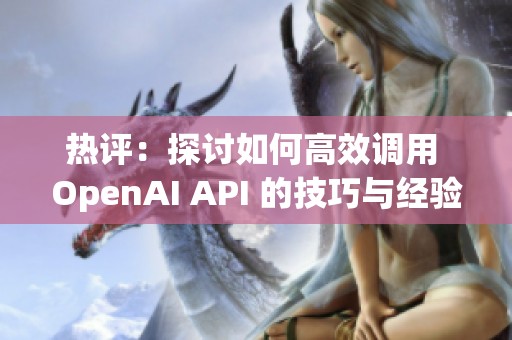 热评：探讨如何高效调用 OpenAI API 的技巧与经验