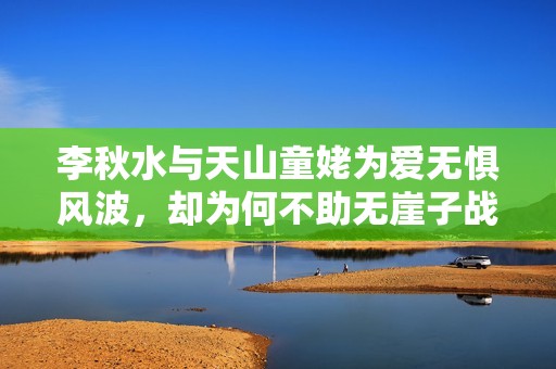 李秋水与天山童姥为爱无惧风波，却为何不助无崖子战胜丁重