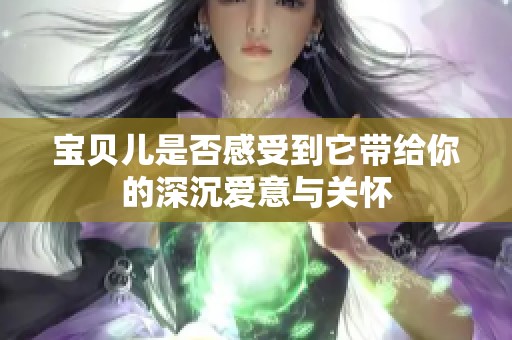 宝贝儿是否感受到它带给你的深沉爱意与关怀