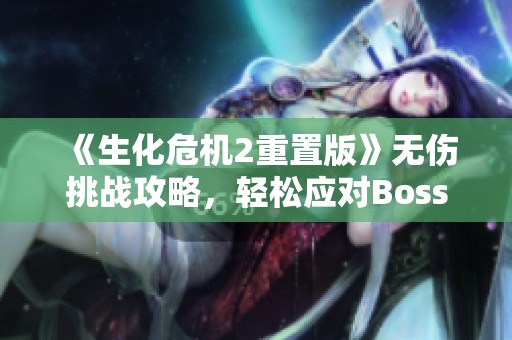 《生化危机2重置版》无伤挑战攻略，轻松应对Boss战！