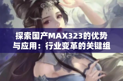 探索国产MAX323的优势与应用：行业变革的关键组件