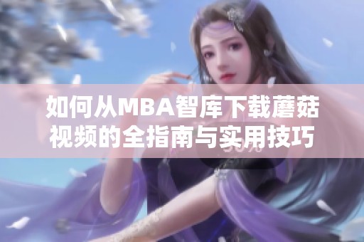 如何从MBA智库下载蘑菇视频的全指南与实用技巧