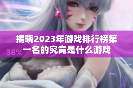 揭晓2023年游戏排行榜第一名的究竟是什么游戏