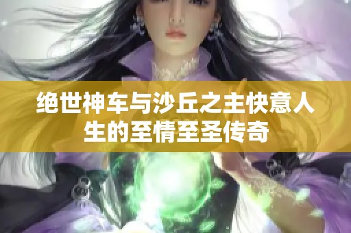 绝世神车与沙丘之主快意人生的至情至圣传奇