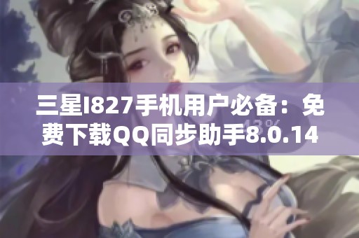 三星I827手机用户必备：免费下载QQ同步助手8.0.14版本