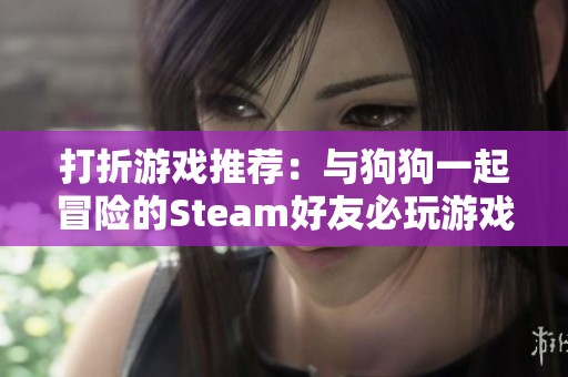 打折游戏推荐：与狗狗一起冒险的Steam好友必玩游戏