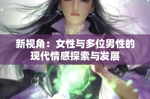 新视角：女性与多位男性的现代情感探索与发展