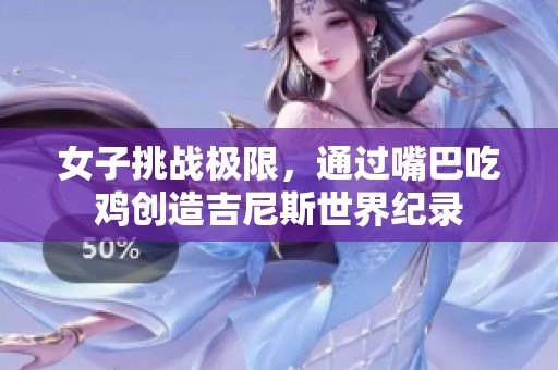 女子挑战极限，通过嘴巴吃鸡创造吉尼斯世界纪录