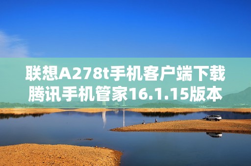 联想A278t手机客户端下载腾讯手机管家16.1.15版本