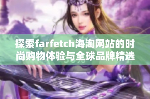 探索farfetch海淘网站的时尚购物体验与全球品牌精选