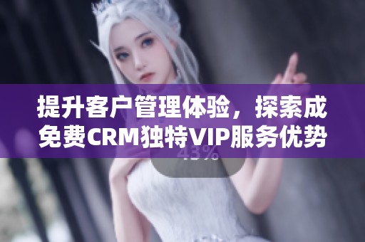 提升客户管理体验，探索成免费CRM独特VIP服务优势