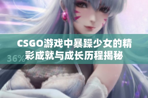 CSGO游戏中暴躁少女的精彩成就与成长历程揭秘