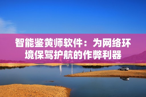 智能鉴黄师软件：为网络环境保驾护航的作弊利器