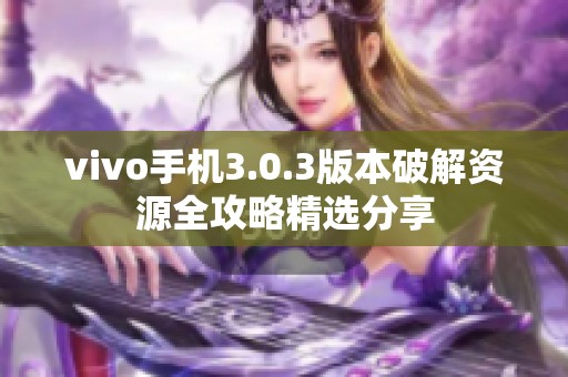 vivo手机3.0.3版本破解资源全攻略精选分享