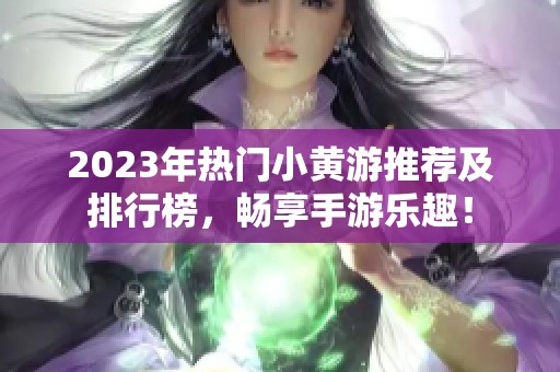 2023年热门小黄游推荐及排行榜，畅享手游乐趣！