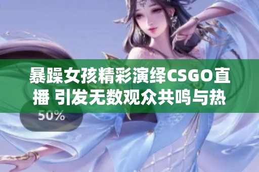 暴躁女孩精彩演绎CSGO直播 引发无数观众共鸣与热议