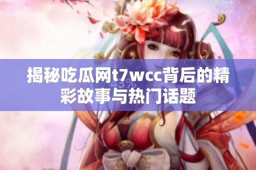 揭秘吃瓜网t7wcc背后的精彩故事与热门话题