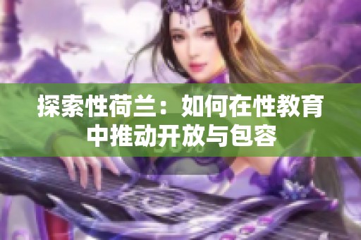 探索性荷兰：如何在性教育中推动开放与包容