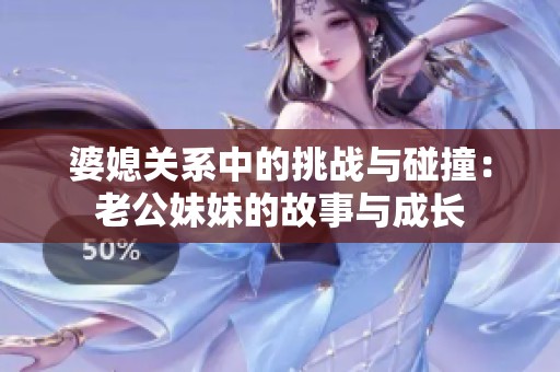 婆媳关系中的挑战与碰撞：老公妹妹的故事与成长