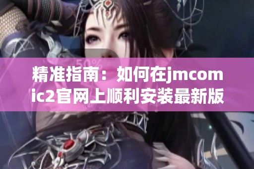 精准指南：如何在jmcomic2官网上顺利安装最新版本