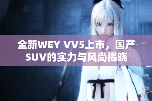 全新WEY VV5上市，国产SUV的实力与风尚揭晓