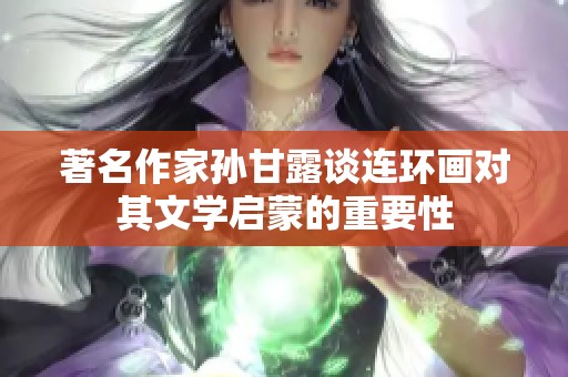 著名作家孙甘露谈连环画对其文学启蒙的重要性