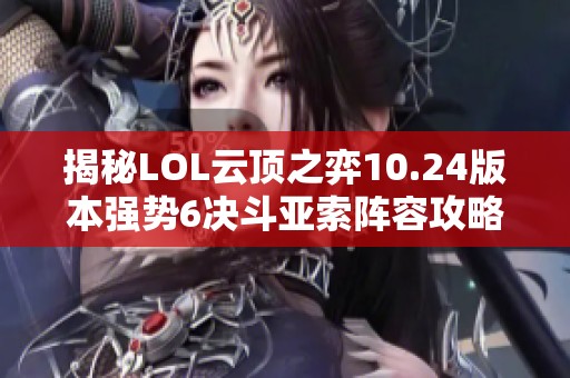 揭秘LOL云顶之弈10.24版本强势6决斗亚索阵容攻略