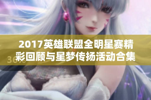 2017英雄联盟全明星赛精彩回顾与星梦传扬活动合集