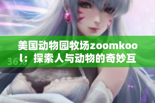 美国动物园牧场zoomkool：探索人与动物的奇妙互动