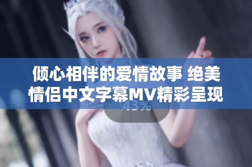 倾心相伴的爱情故事 绝美情侣中文字幕MV精彩呈现