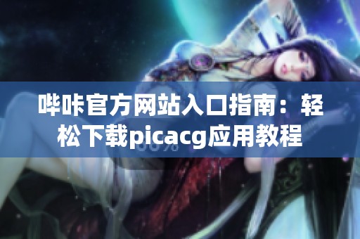 哔咔官方网站入口指南：轻松下载picacg应用教程