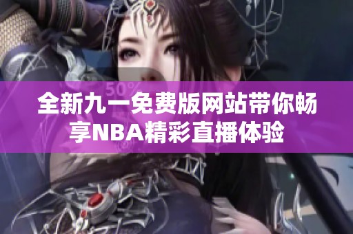 全新九一免费版网站带你畅享NBA精彩直播体验