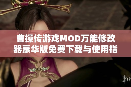 曹操传游戏MOD万能修改器豪华版免费下载与使用指南