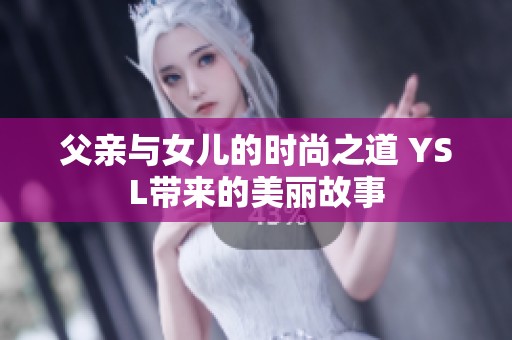 父亲与女儿的时尚之道 YSL带来的美丽故事