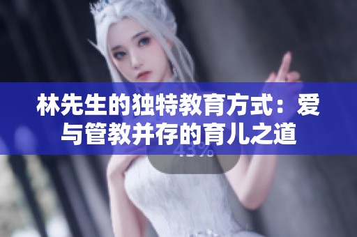 林先生的独特教育方式：爱与管教并存的育儿之道