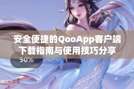 安全便捷的QooApp客户端下载指南与使用技巧分享