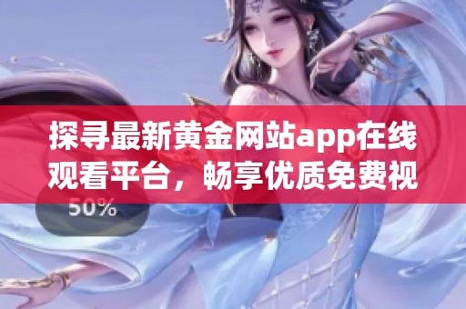 探寻最新黄金网站app在线观看平台，畅享优质免费视频内容