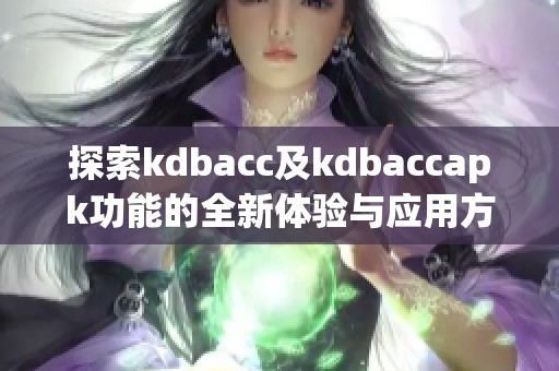 探索kdbacc及kdbaccapk功能的全新体验与应用方法