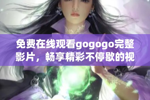 免费在线观看gogogo完整影片，畅享精彩不停歇的视觉盛宴