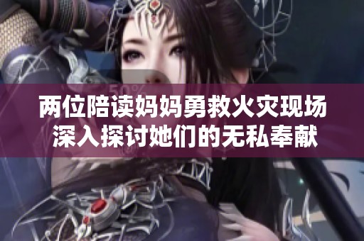 两位陪读妈妈勇救火灾现场 深入探讨她们的无私奉献精神