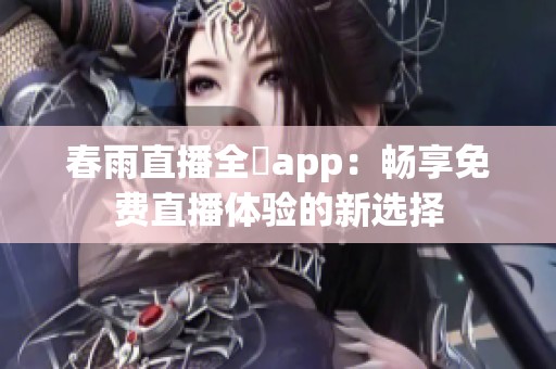 春雨直播全婐app：畅享免费直播体验的新选择